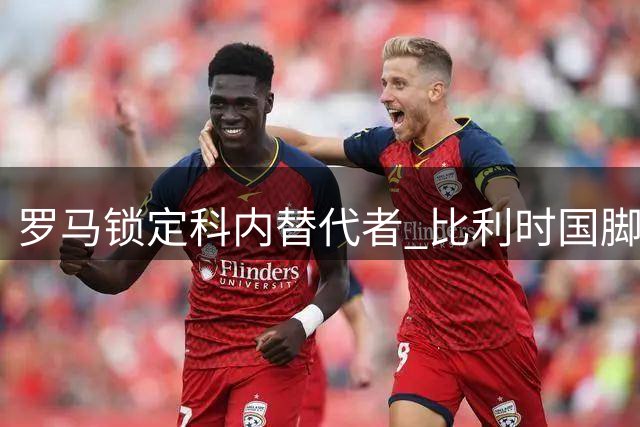 罗马锁定科内替代者 比利时国脚拉斯金成头号目标